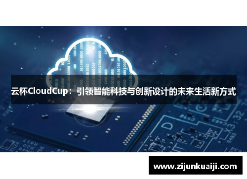 云杯CloudCup：引领智能科技与创新设计的未来生活新方式